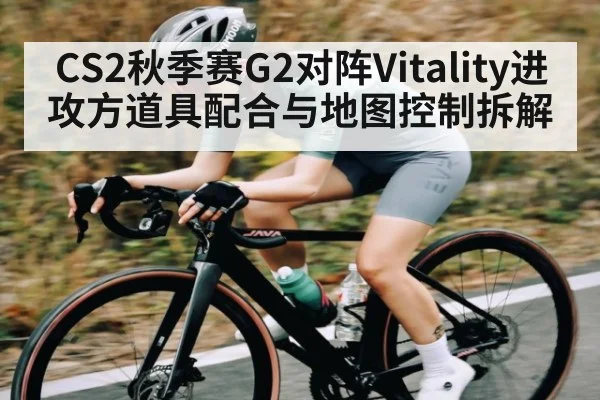 CS2秋季赛G2对阵Vitality进攻方道具配合与地图控制拆解