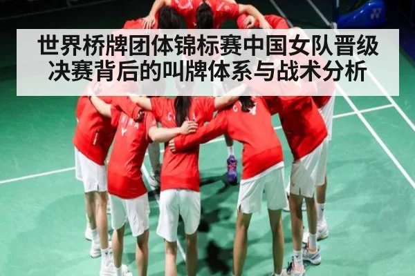 世界桥牌团体锦标赛中国女队晋级决赛背后的叫牌体系与战术分析